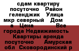 сдам квартиру посуточно › Район ­ геленджик › Улица ­ мкр северный › Дом ­ 12 а › Цена ­ 1 500 - Все города Недвижимость » Квартиры аренда посуточно   . Амурская обл.,Сковородинский р-н